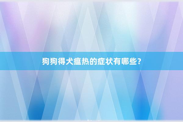 狗狗得犬瘟热的症状有哪些？